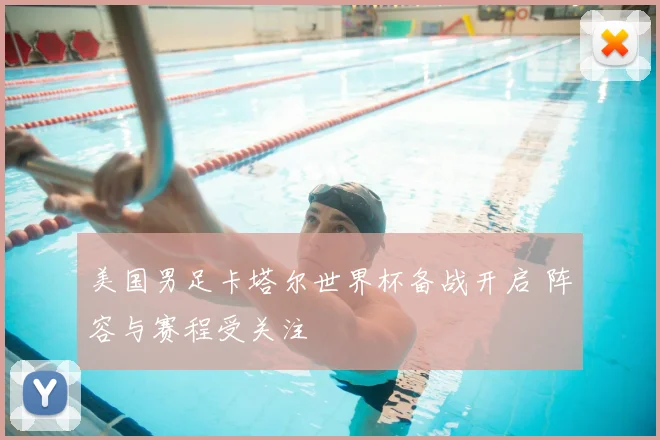 美国男足卡塔尔世界杯备战开启 阵容与赛程受关注
