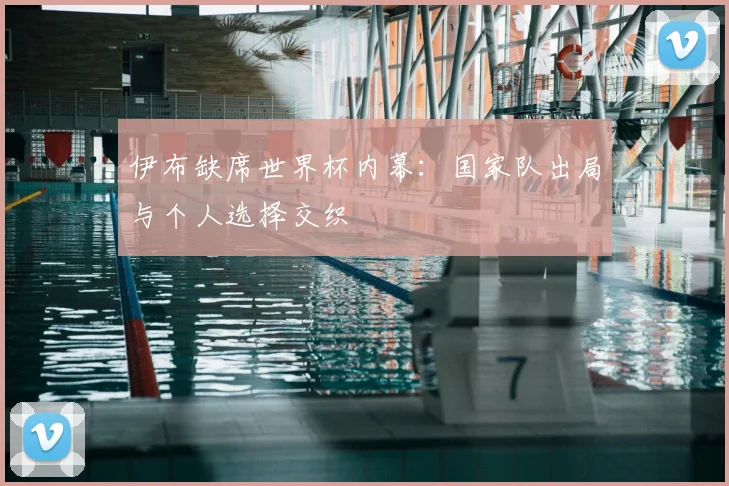 伊布缺席世界杯内幕：国家队出局与个人选择交织