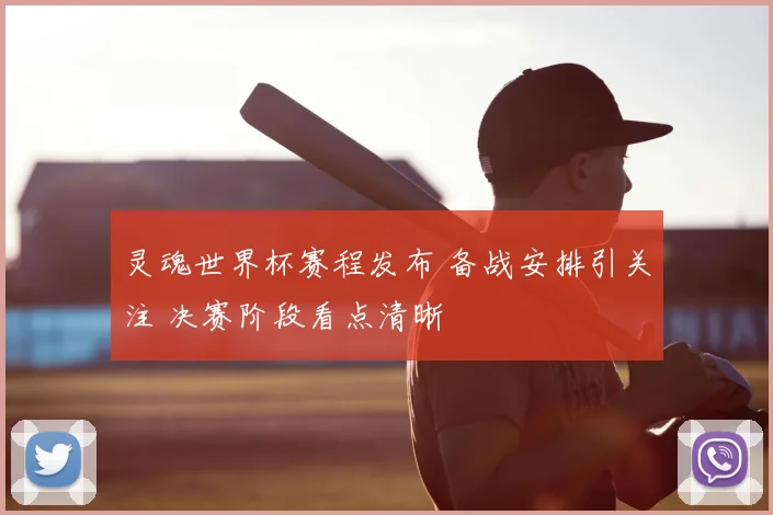 灵魂世界杯赛程发布 备战安排引关注 决赛阶段看点清晰