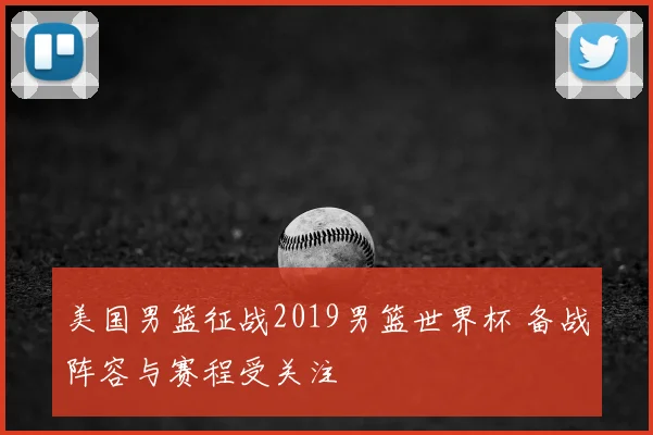 美国男篮征战2019男篮世界杯 备战阵容与赛程受关注