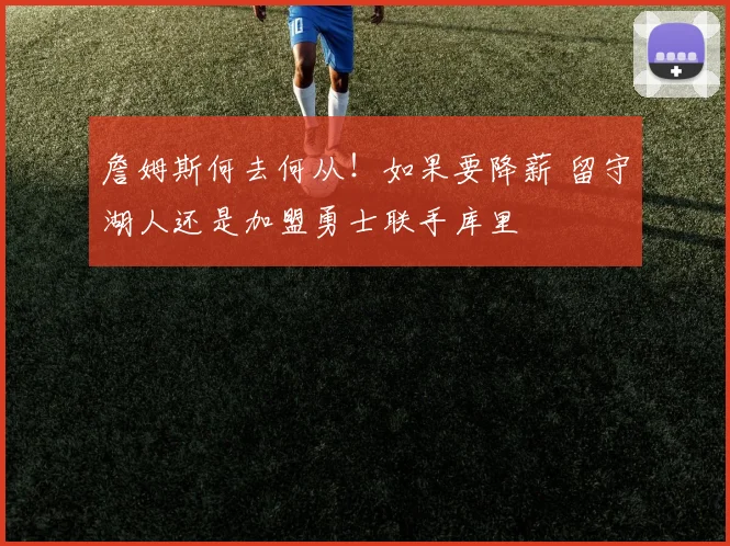 詹姆斯何去何从！如果要降薪 留守湖人还是加盟勇士联手库里